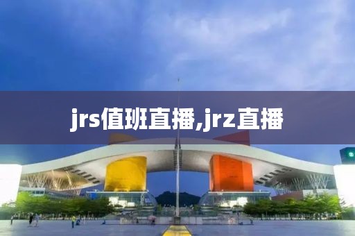 jrs值班直播,jrz直播