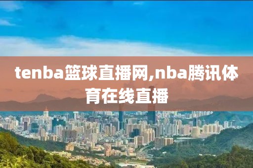 tenba篮球直播网,nba腾讯体育在线直播