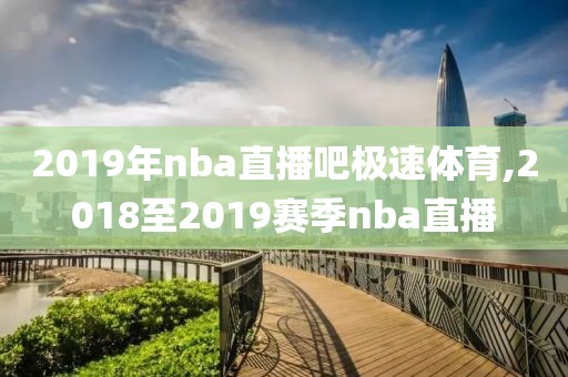 2019年nba直播吧极速体育,2018至2019赛季nba直播