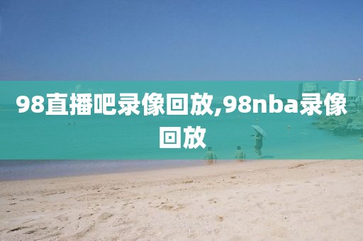 98直播吧录像回放,98nba录像回放