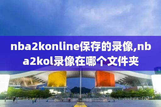 nba2konline保存的录像,nba2kol录像在哪个文件夹