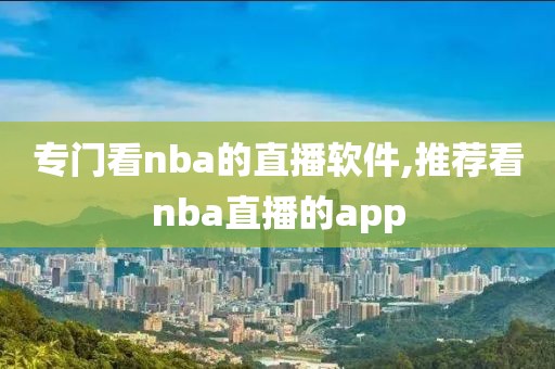 专门看nba的直播软件,推荐看nba直播的app