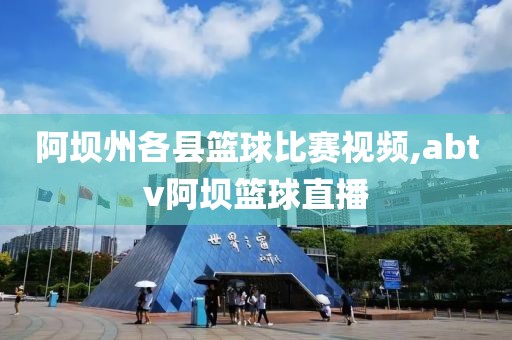 阿坝州各县篮球比赛视频,abtv阿坝篮球直播