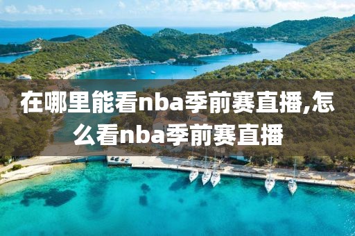 在哪里能看nba季前赛直播,怎么看nba季前赛直播