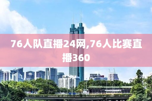 76人队直播24网,76人比赛直播360