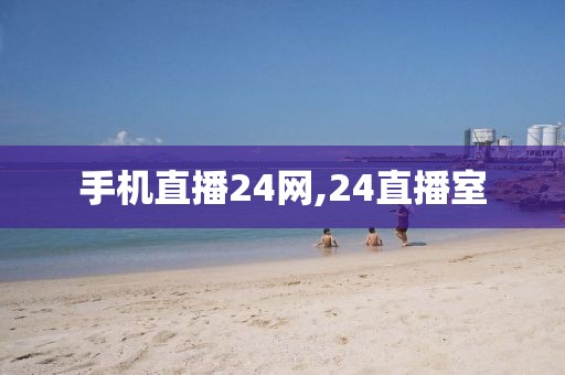 手机直播24网,24直播室