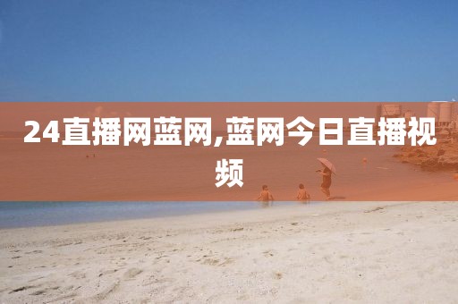 24直播网蓝网,蓝网今日直播视频