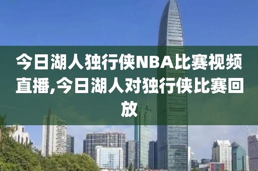 今日湖人独行侠NBA比赛视频直播,今日湖人对独行侠比赛回放
