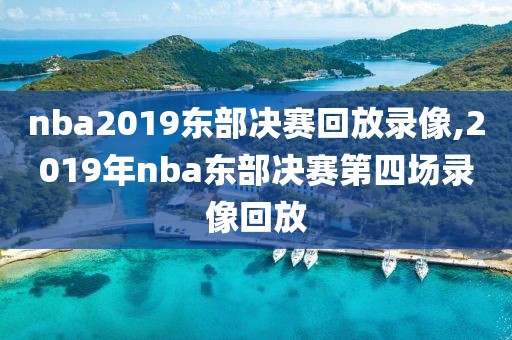 nba2019东部决赛回放录像,2019年nba东部决赛第四场录像回放