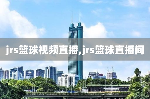jrs篮球视频直播,jrs篮球直播间