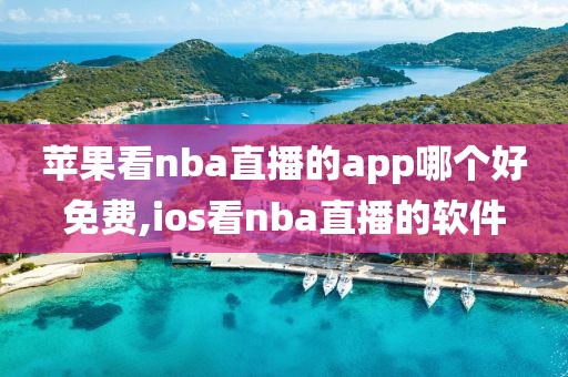 苹果看nba直播的app哪个好免费,ios看nba直播的软件