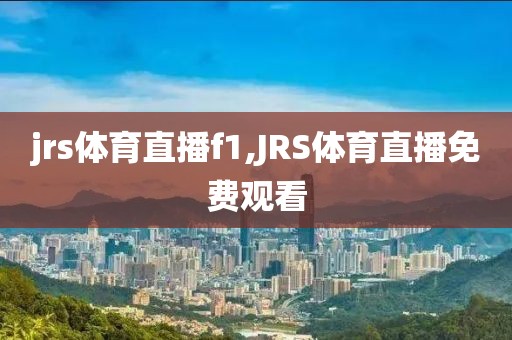 jrs体育直播f1,JRS体育直播免费观看