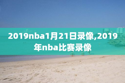 2019nba1月21日录像,2019年nba比赛录像