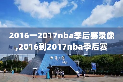 2016一2017nba季后赛录像,2016到2017nba季后赛