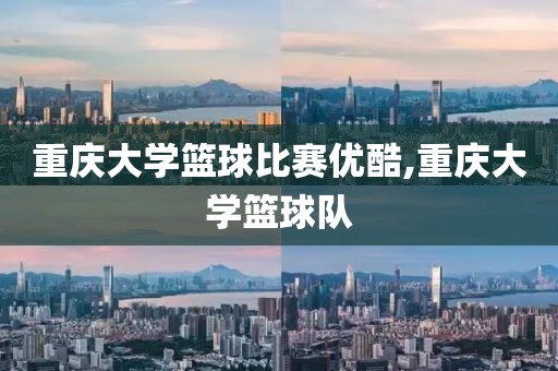 重庆大学篮球比赛优酷,重庆大学篮球队