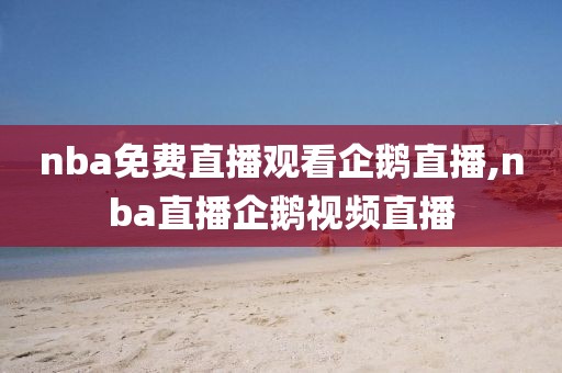 nba免费直播观看企鹅直播,nba直播企鹅视频直播