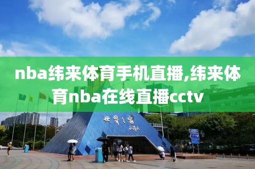 nba纬来体育手机直播,纬来体育nba在线直播cctv