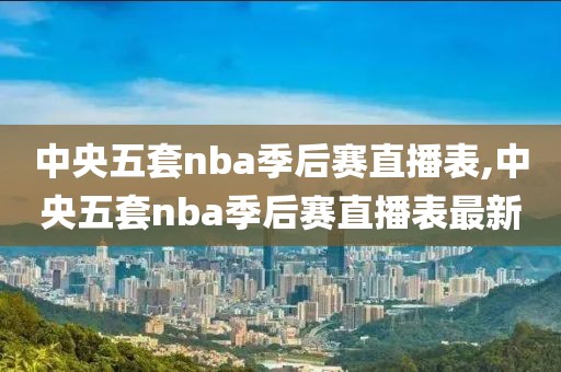 中央五套nba季后赛直播表,中央五套nba季后赛直播表最新