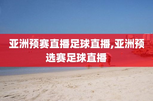 亚洲预赛直播足球直播,亚洲预选赛足球直播