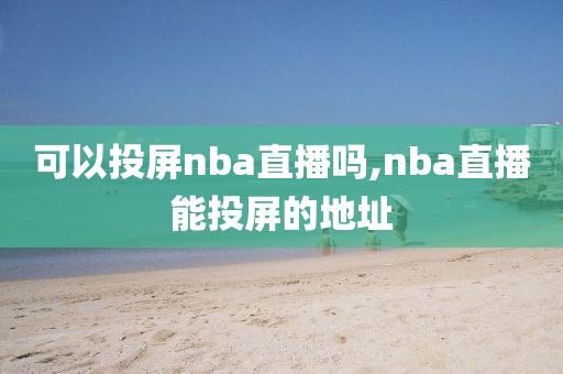 可以投屏nba直播吗,nba直播能投屏的地址