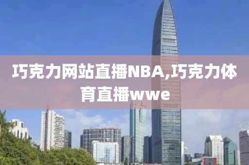 巧克力网站直播NBA,巧克力体育直播wwe