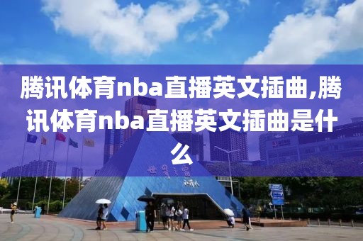 腾讯体育nba直播英文插曲,腾讯体育nba直播英文插曲是什么