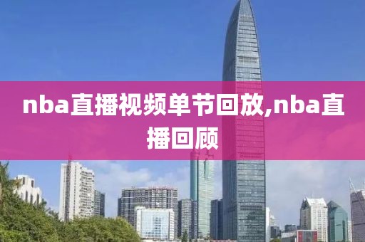nba直播视频单节回放,nba直播回顾