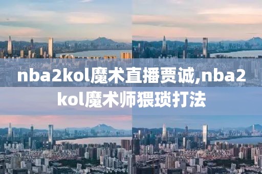 nba2kol魔术直播贾诚,nba2kol魔术师猥琐打法