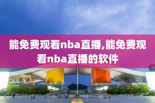 能免费观看nba直播,能免费观看nba直播的软件