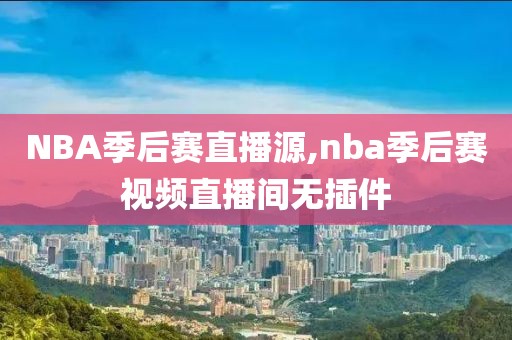 NBA季后赛直播源,nba季后赛视频直播间无插件