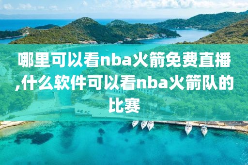 哪里可以看nba火箭免费直播,什么软件可以看nba火箭队的比赛