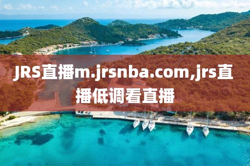 JRS直播m.jrsnba.com,jrs直播低调看直播