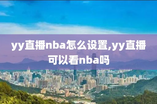 yy直播nba怎么设置,yy直播可以看nba吗