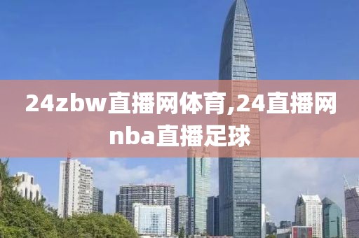 24zbw直播网体育,24直播网nba直播足球