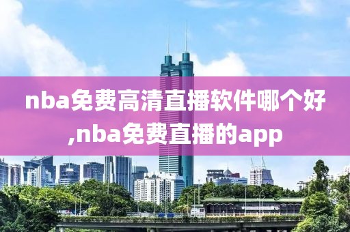 nba免费高清直播软件哪个好,nba免费直播的app