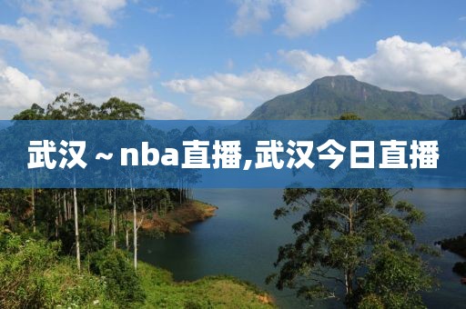 武汉～nba直播,武汉今日直播