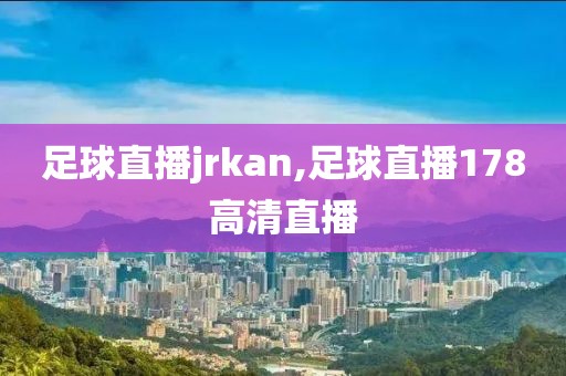 足球直播jrkan,足球直播178高清直播