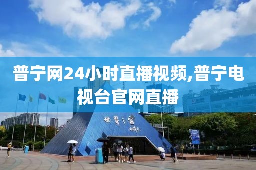 普宁网24小时直播视频,普宁电视台官网直播