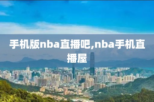 手机版nba直播吧,nba手机直播屋