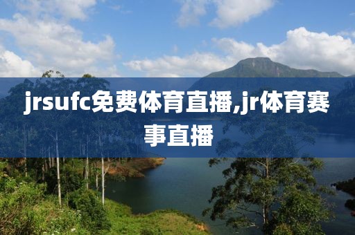 jrsufc免费体育直播,jr体育赛事直播