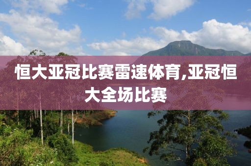 恒大亚冠比赛雷速体育,亚冠恒大全场比赛
