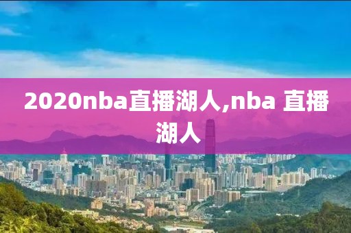 2020nba直播湖人,nba 直播 湖人