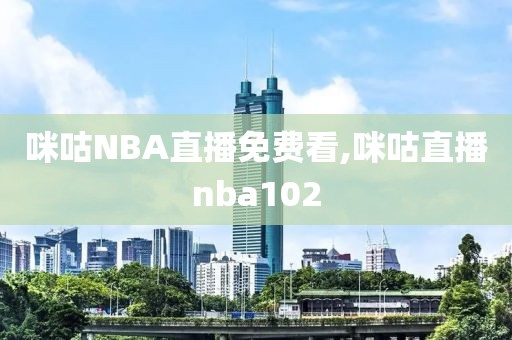 咪咕NBA直播免费看,咪咕直播nba102