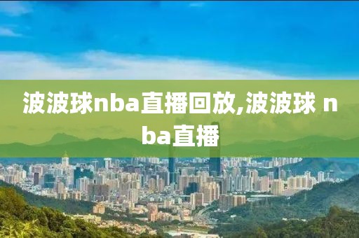 波波球nba直播回放,波波球 nba直播