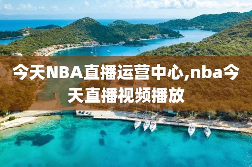 今天NBA直播运营中心,nba今天直播视频播放