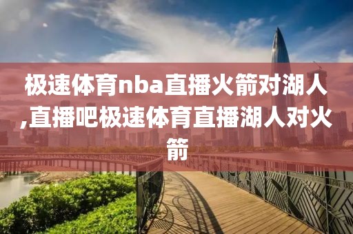 极速体育nba直播火箭对湖人,直播吧极速体育直播湖人对火箭