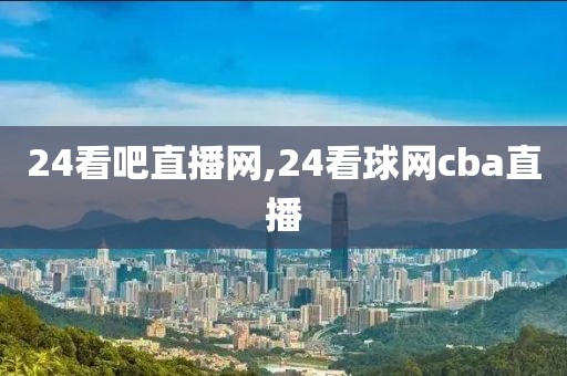 24看吧直播网,24看球网cba直播