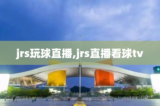 jrs玩球直播,jrs直播看球tv