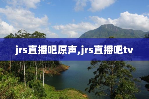 jrs直播吧原声,jrs直播吧tv