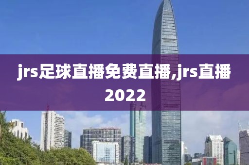 jrs足球直播免费直播,jrs直播2022